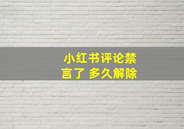 小红书评论禁言了 多久解除